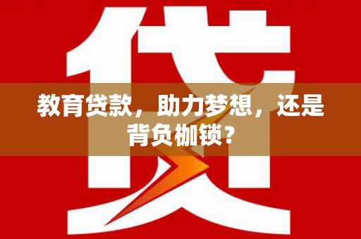 洮北教育贷款，助力梦想，还是背负枷锁？