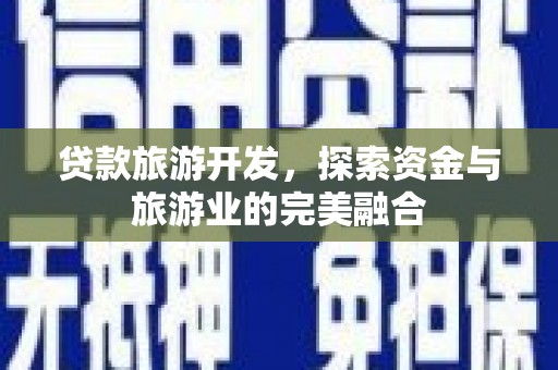 洮北贷款旅游开发，探索资金与旅游业的完美融合
