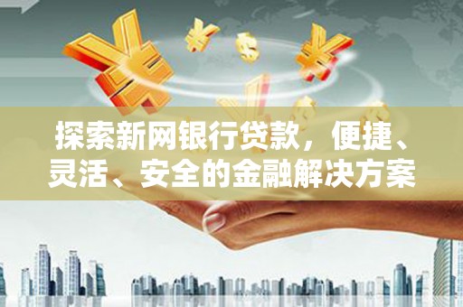 洮北探索新网银行贷款，便捷、灵活、安全的金融解决方案