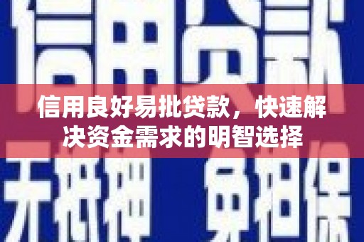 洮北信用良好易批贷款，快速解决资金需求的明智选择