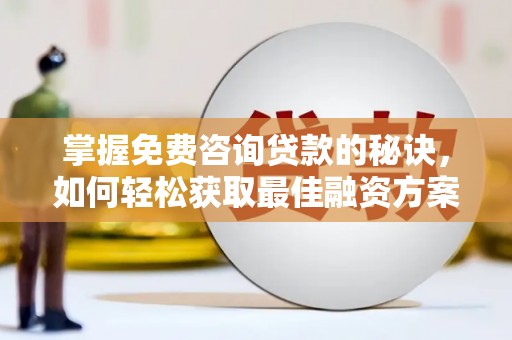 洮北掌握免费咨询贷款的秘诀，如何轻松获取最佳融资方案