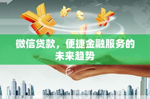 洮北微信贷款，便捷金融服务的未来趋势
