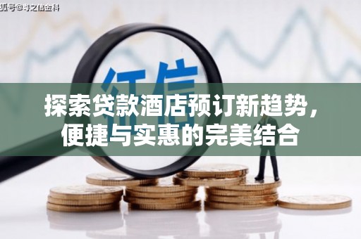 洮北探索贷款酒店预订新趋势，便捷与实惠的完美结合