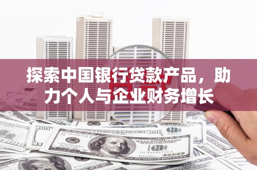 洮北探索中国银行贷款产品，助力个人与企业财务增长