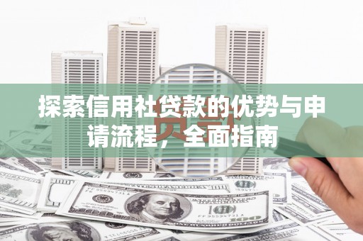 洮北探索信用社贷款的优势与申请流程，全面指南