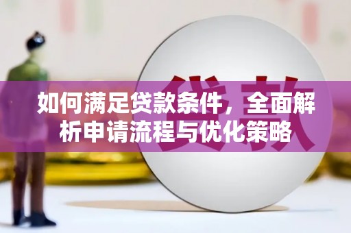 洮北如何满足贷款条件，全面解析申请流程与优化策略
