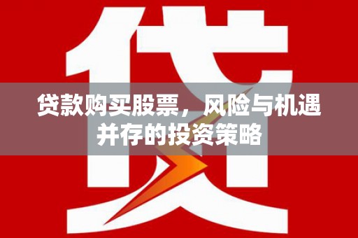 洮北贷款购买股票，风险与机遇并存的投资策略