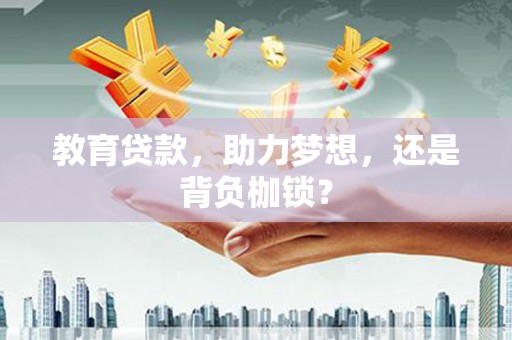 洮北教育贷款，助力梦想，还是背负枷锁？