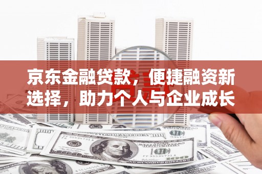 洮北京东金融贷款，便捷融资新选择，助力个人与企业成长