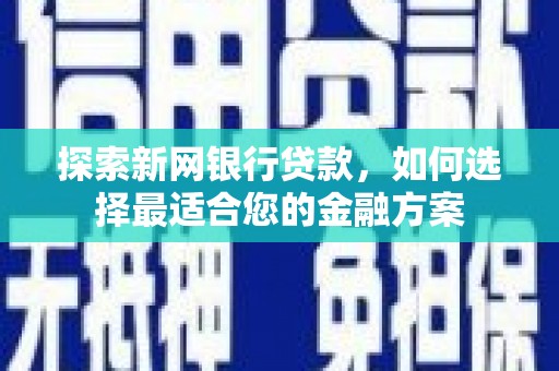 洮北探索新网银行贷款，如何选择最适合您的金融方案