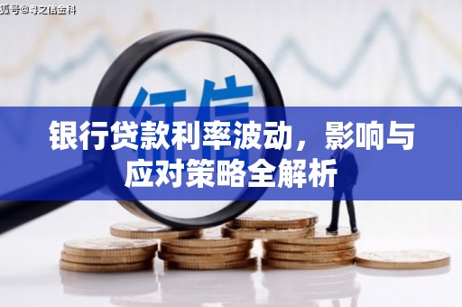 洮北银行贷款利率波动，影响与应对策略全解析