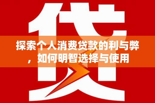 洮北探索个人消费贷款的利与弊，如何明智选择与使用