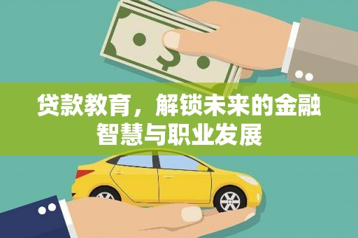 洮北贷款教育，解锁未来的金融智慧与职业发展
