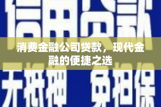 洮北消费金融公司贷款，现代金融的便捷之选