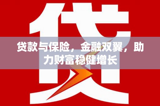 洮北贷款与保险，金融双翼，助力财富稳健增长