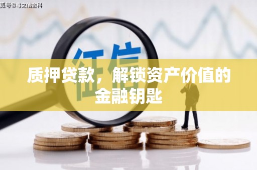 洮北质押贷款，解锁资产价值的金融钥匙