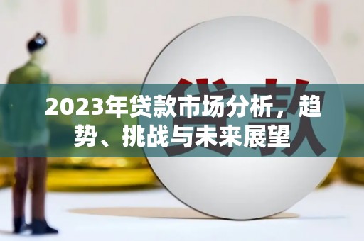 洮北2023年贷款市场分析，趋势、挑战与未来展望