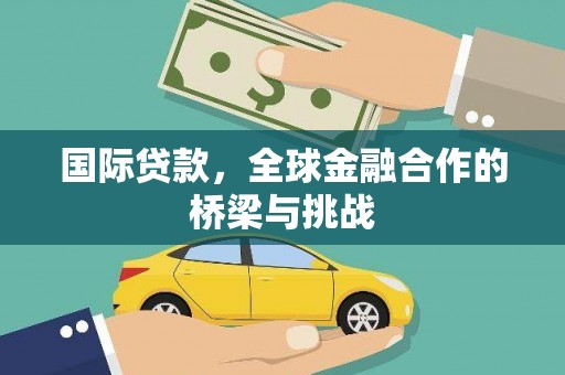洮北国际贷款，全球金融合作的桥梁与挑战