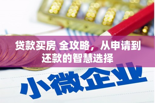 洮北贷款买房 全攻略，从申请到还款的智慧选择