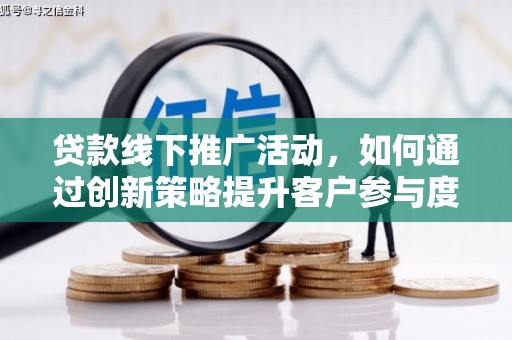洮北贷款线下推广活动，如何通过创新策略提升客户参与度