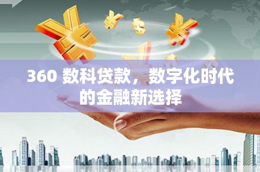 洮北360 数科贷款，数字化时代的金融新选择