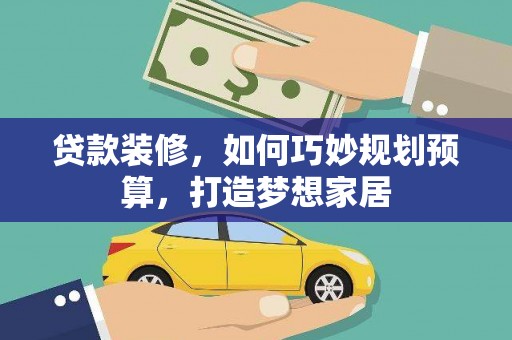洮北贷款装修，如何巧妙规划预算，打造梦想家居