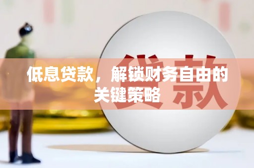 洮北低息贷款，解锁财务自由的关键策略