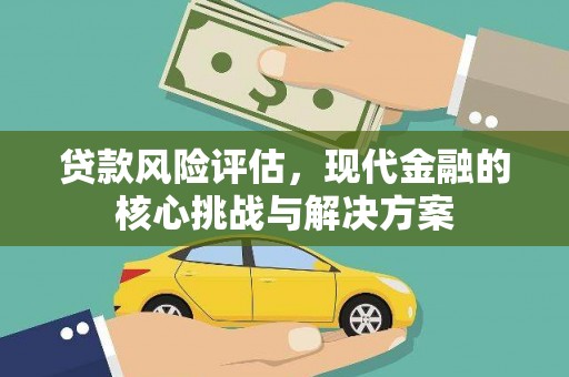 洮北贷款风险评估，现代金融的核心挑战与解决方案