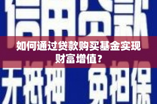洮北如何通过贷款购买基金实现财富增值？