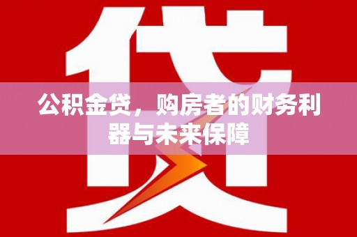 洮北公积金贷，购房者的财务利器与未来保障