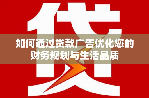 洮北如何通过贷款广告优化您的财务规划与生活品质