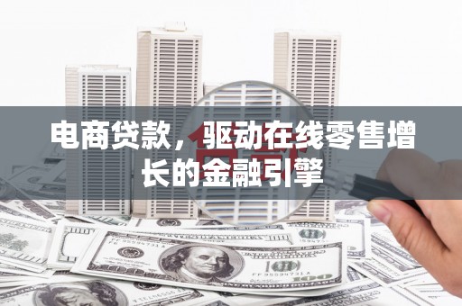 洮北电商贷款，驱动在线零售增长的金融引擎