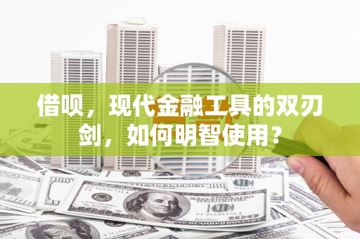 洮北借呗，现代金融工具的双刃剑，如何明智使用？