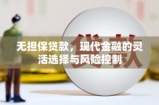 洮北无担保贷款，现代金融的灵活选择与风险控制