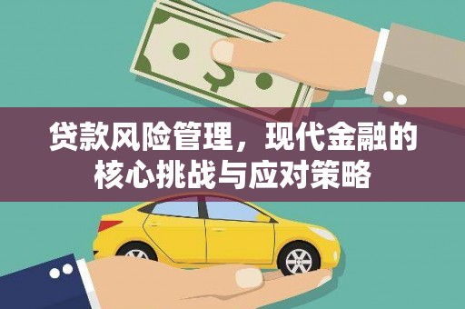洮北贷款风险管理，现代金融的核心挑战与应对策略