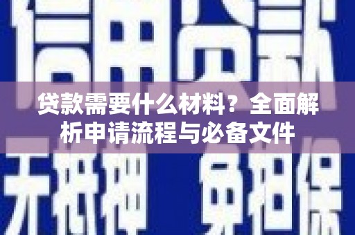 洮北贷款需要什么材料？全面解析申请流程与必备文件