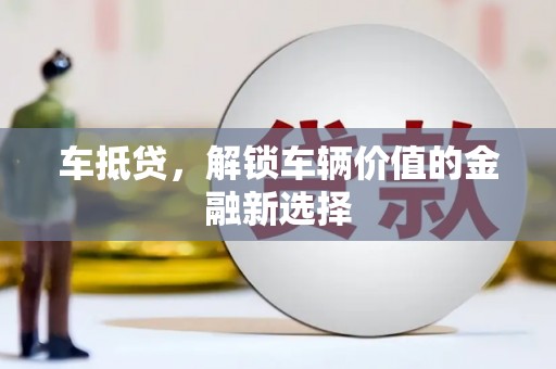 洮北车抵贷，解锁车辆价值的金融新选择
