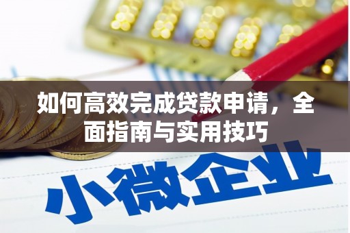 洮北如何高效完成贷款申请，全面指南与实用技巧