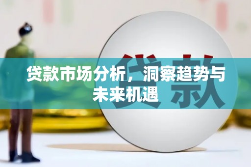 洮北贷款市场分析，洞察趋势与未来机遇