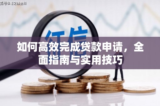 洮北如何高效完成贷款申请，全面指南与实用技巧