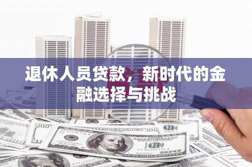 洮北退休人员贷款，新时代的金融选择与挑战