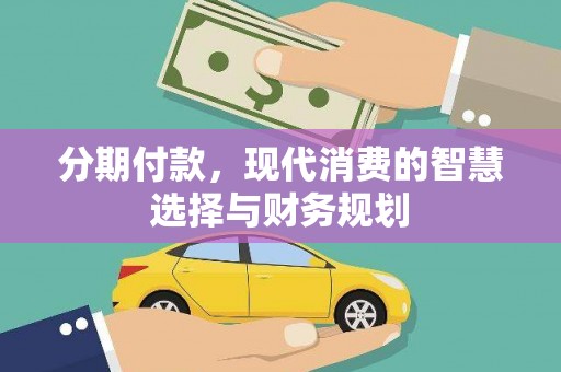 洮北分期付款，现代消费的智慧选择与财务规划