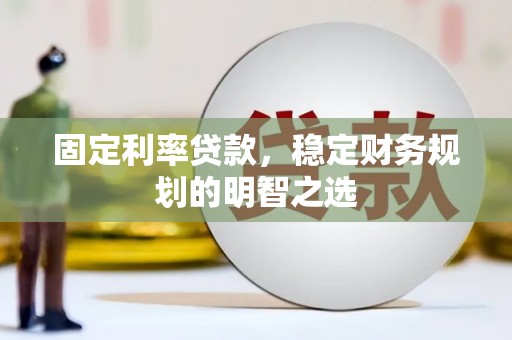 洮北固定利率贷款，稳定财务规划的明智之选
