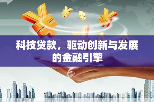 洮北科技贷款，驱动创新与发展的金融引擎