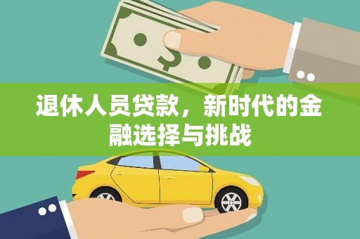 洮北退休人员贷款，新时代的金融选择与挑战
