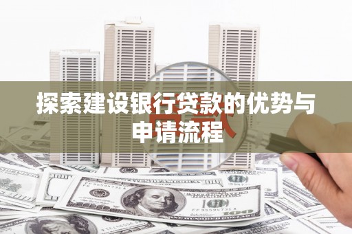 洮北探索建设银行贷款的优势与申请流程