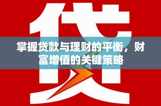 洮北掌握贷款与理财的平衡，财富增值的关键策略