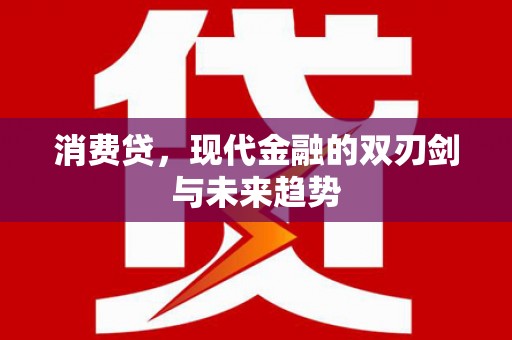 洮北消费贷，现代金融的双刃剑与未来趋势