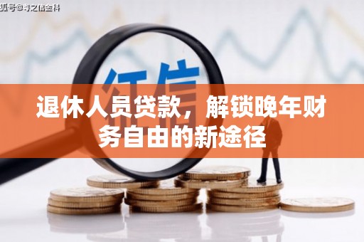 洮北退休人员贷款，解锁晚年财务自由的新途径