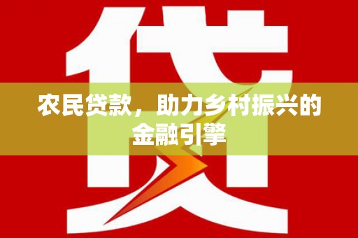 洮北农民贷款，助力乡村振兴的金融引擎